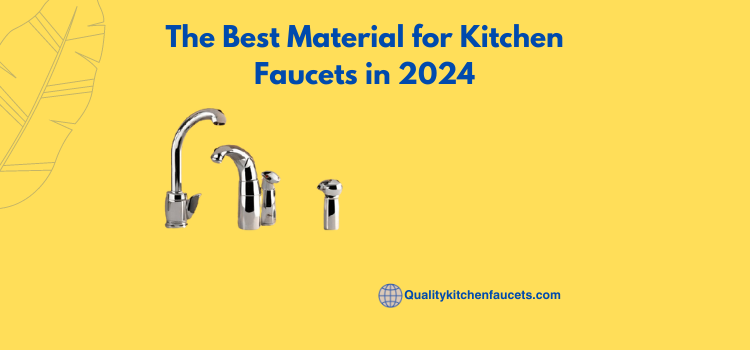 The Best Material for Kitchen Faucets in 2024