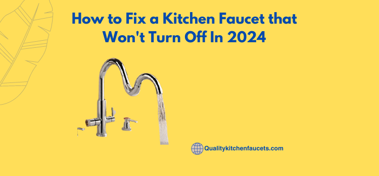 How to Fix a Kitchen Faucet that Won’t Turn Off In 2024