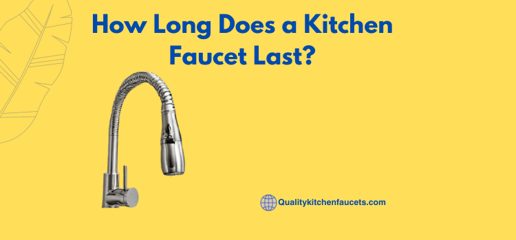 How Long Does a Kitchen Faucet Last? in 9 Steps