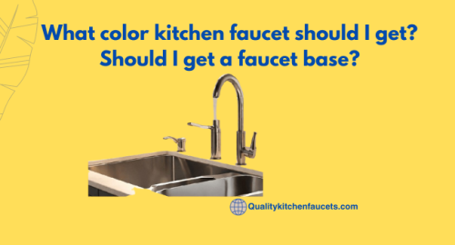 What color kitchen faucet should I get? Should I get a faucet base?