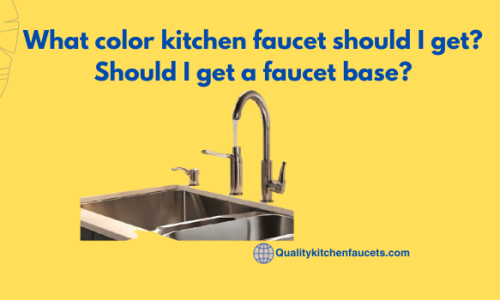 What color kitchen faucet should I get? Should I get a faucet base?