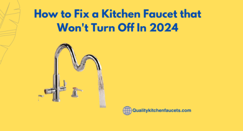 How to Fix a Kitchen Faucet that Won’t Turn Off In 2024