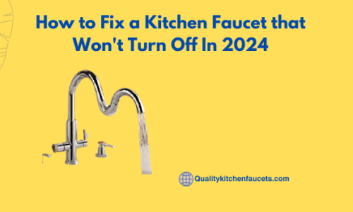 How to Fix a Kitchen Faucet that Won’t Turn Off In 2024